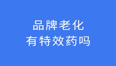 品牌老化有特效药吗？请看这份品牌年轻化攻略！